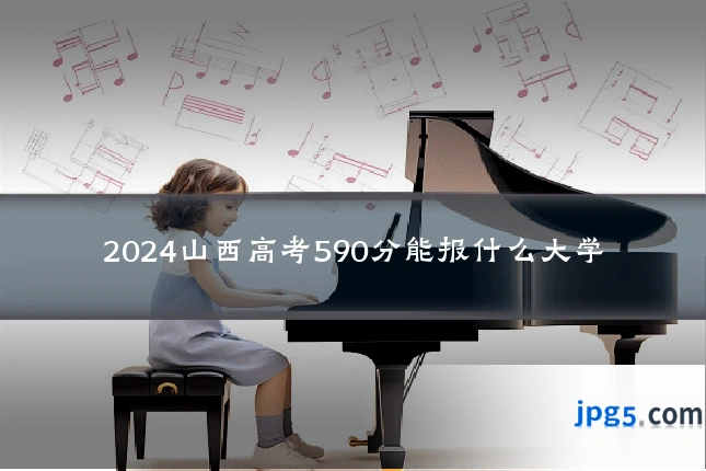 2024山西高考590分能报什么大学