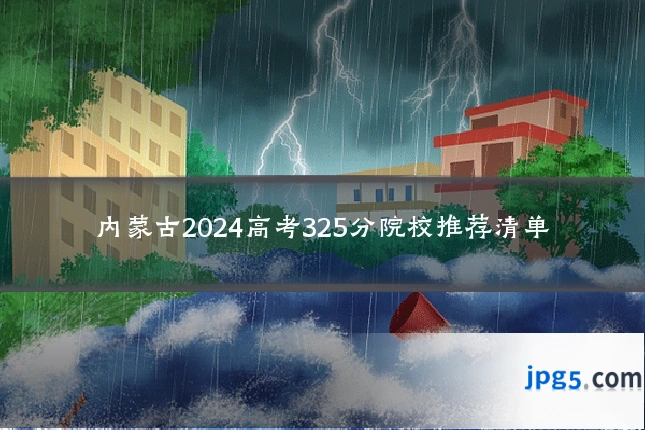 内蒙古2024高考325分院校推荐清单