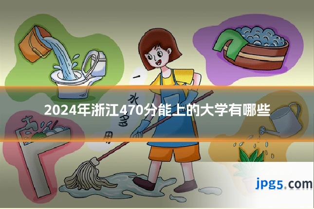 2024年浙江470分能上的大学有哪些