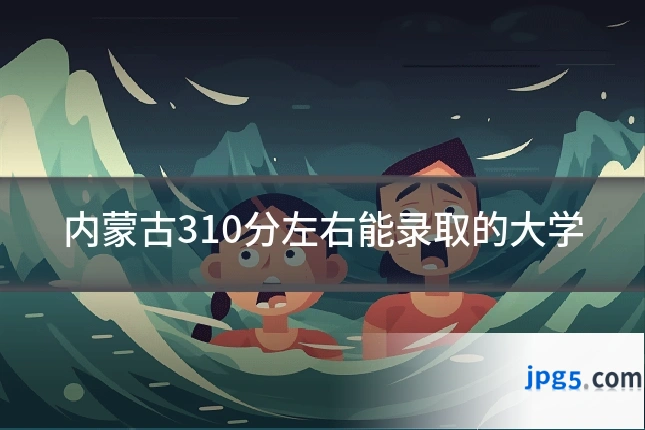 内蒙古310分左右能录取的大学