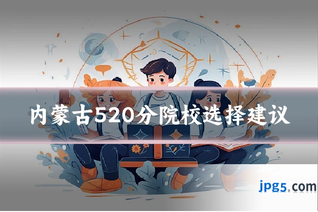 内蒙古520分院校选择建议