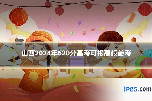 山西2024年620分高考可报高校参考