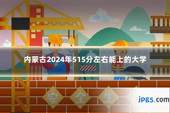 内蒙古2024年515分左右能上的大学