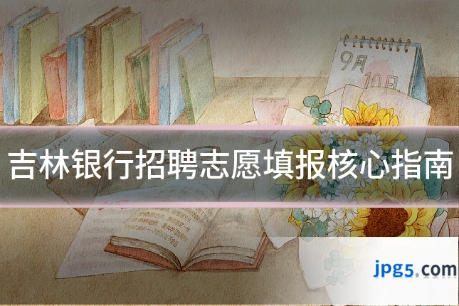 吉林银行招聘志愿填报核心指南