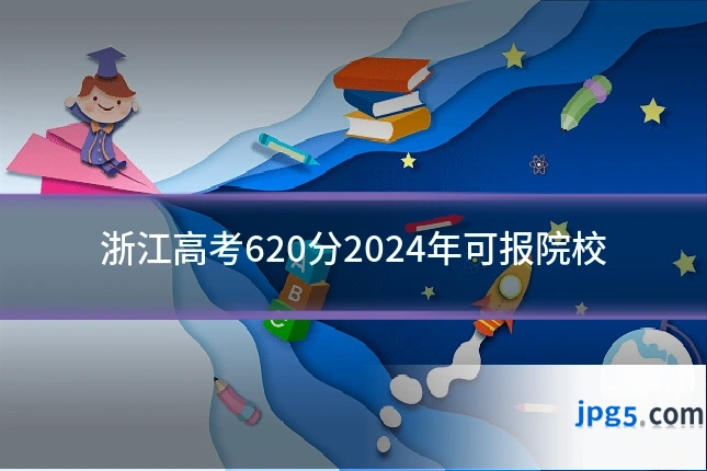 浙江高考620分2024年可报院校