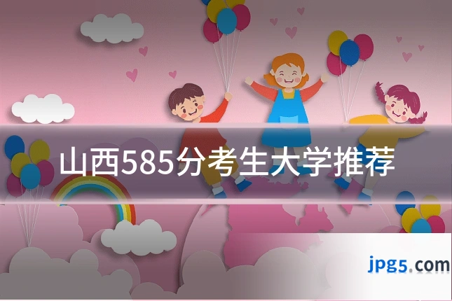 山西585分考生大学推荐