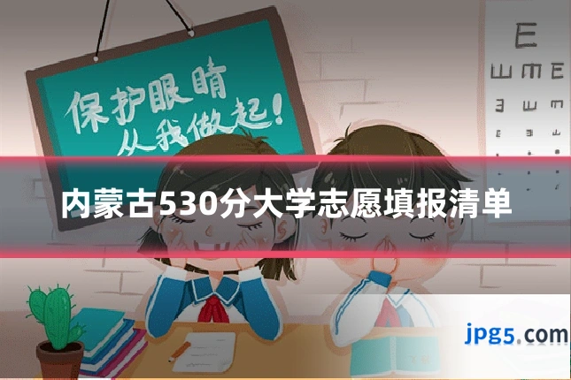 内蒙古530分大学志愿填报清单
