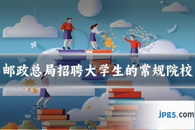 邮政总局招聘大学生的常规院校