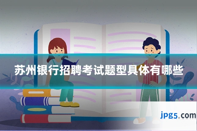 苏州银行招聘考试题型具体有哪些