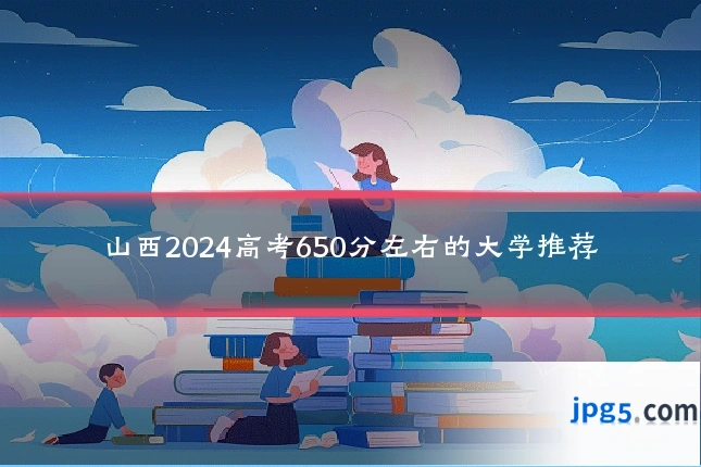 山西2024高考650分左右的大学推荐