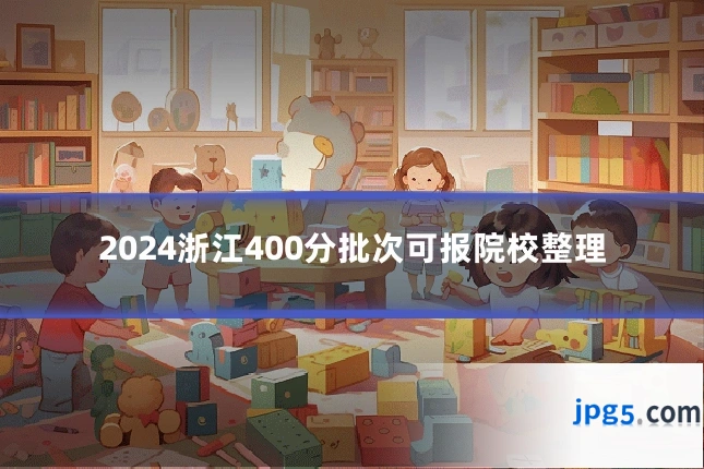 2024浙江400分批次可报院校整理
