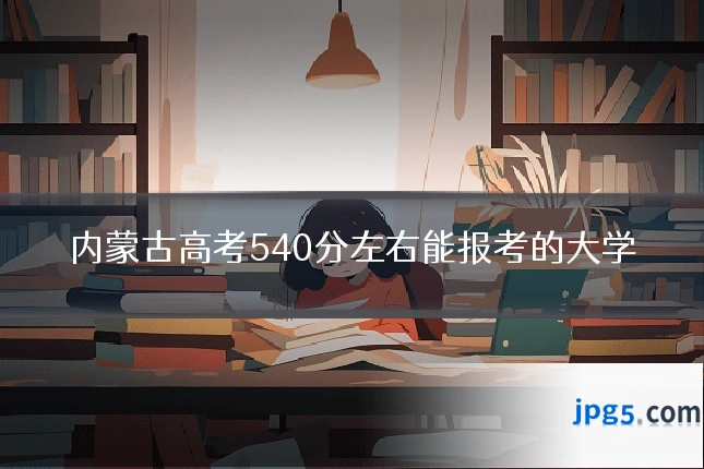 内蒙古高考540分左右能报考的大学