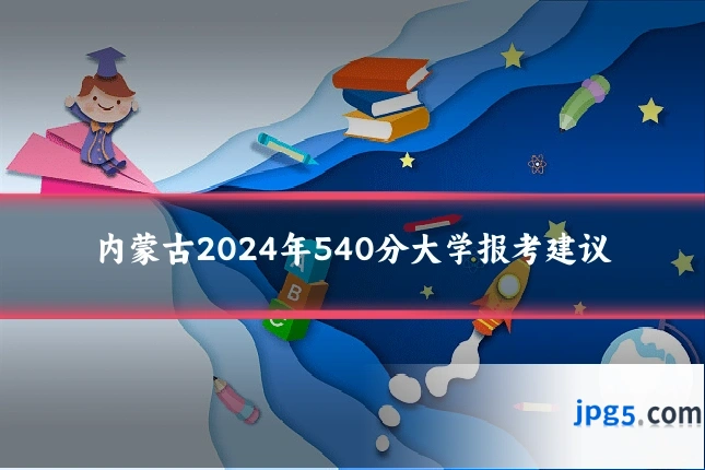 内蒙古2024年540分大学报考建议