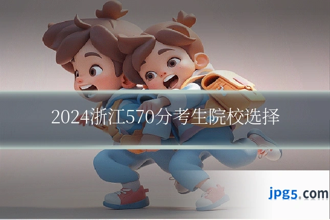 2024浙江570分考生院校选择