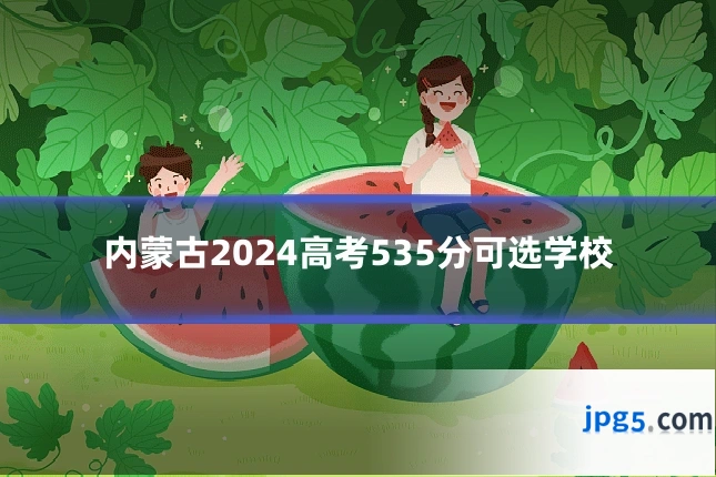 内蒙古2024高考535分可选学校