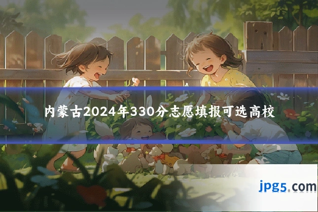内蒙古2024年330分志愿填报可选高校