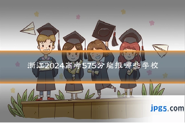 浙江2024高考575分能报哪些学校