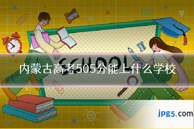 内蒙古高考505分能上什么学校
