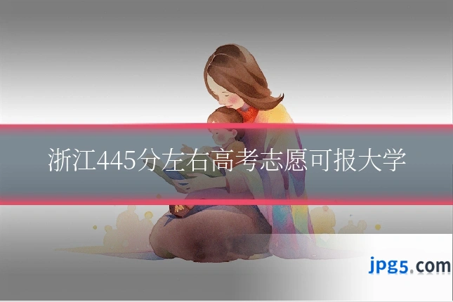 浙江445分左右高考志愿可报大学