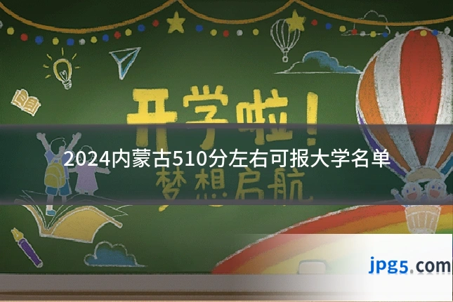 2024内蒙古510分左右可报大学名单