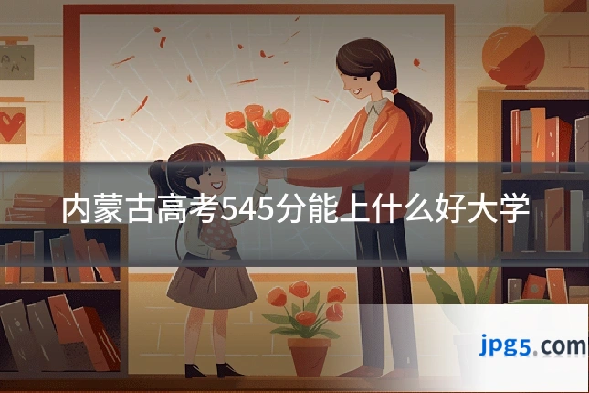 内蒙古高考545分能上什么好大学