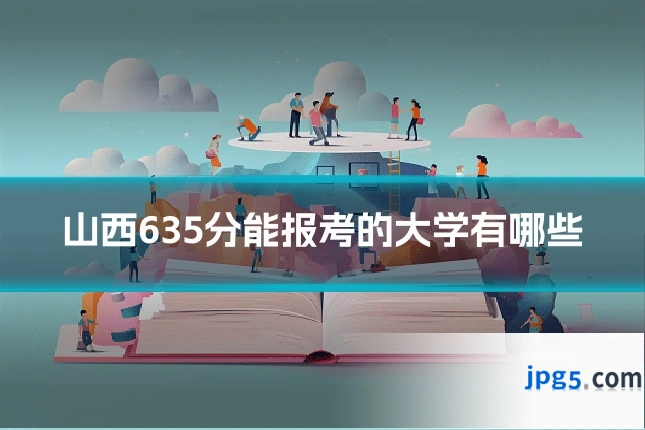 山西635分能报考的大学有哪些