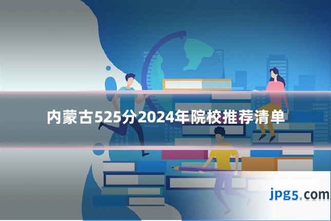 内蒙古525分2024年院校推荐清单