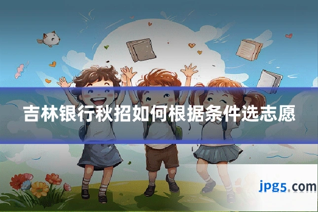 吉林银行秋招如何根据条件选志愿