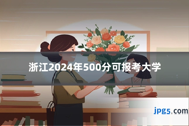 浙江2024年500分可报考大学