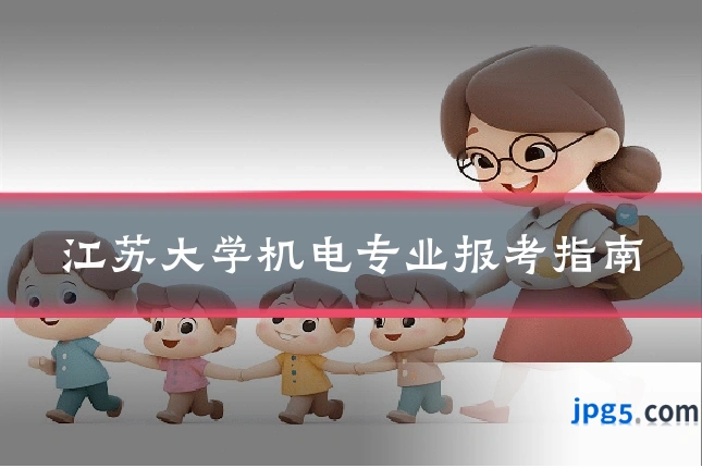江苏大学机电专业报考指南