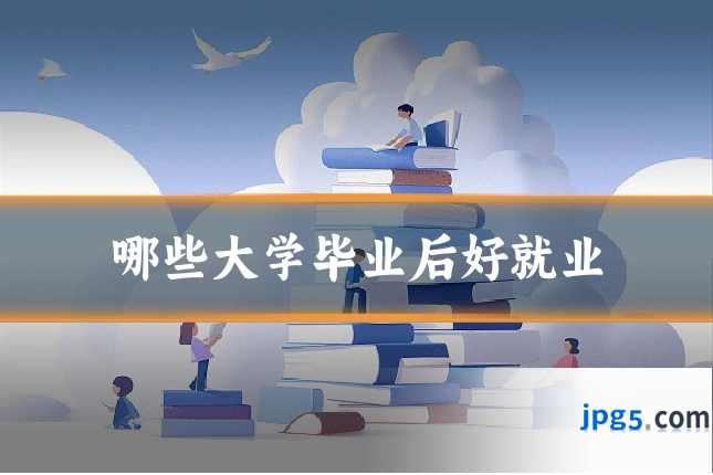 哪些大学毕业后好就业