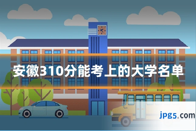 安徽310分能考上的大学名单