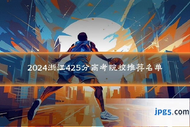 2024浙江425分高考院校推荐名单