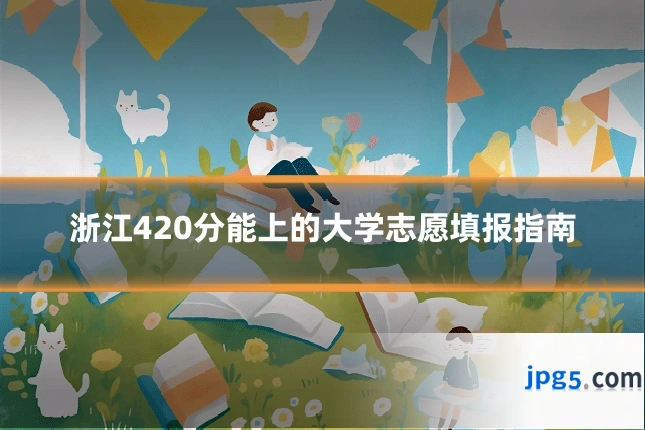 浙江420分能上的大学志愿填报指南