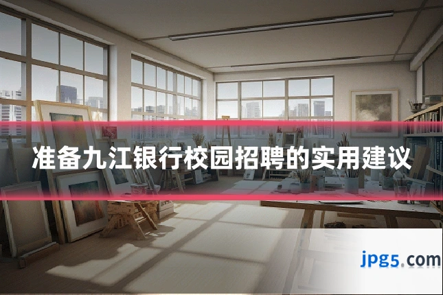 准备九江银行校园招聘的实用建议