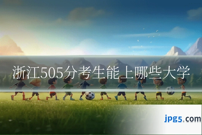 浙江505分考生能上哪些大学