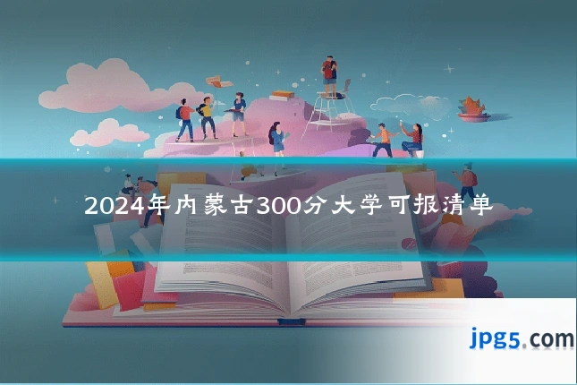 2024年内蒙古300分大学可报清单