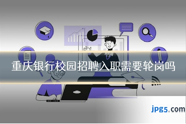 重庆银行校园招聘入职需要轮岗吗
