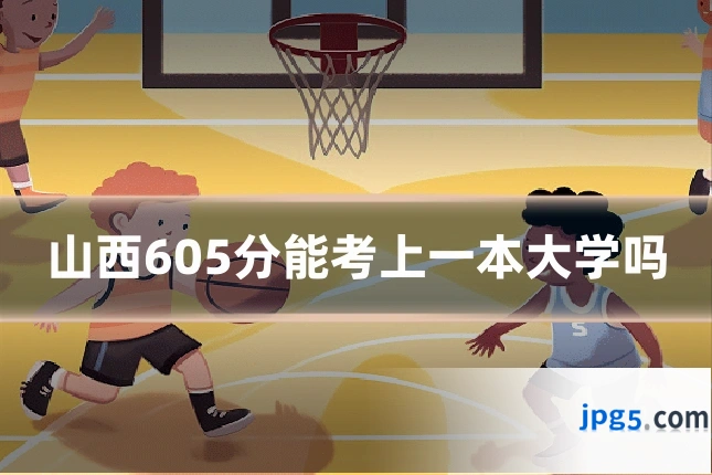 山西605分能考上一本大学吗