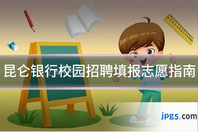 昆仑银行校园招聘填报志愿指南
