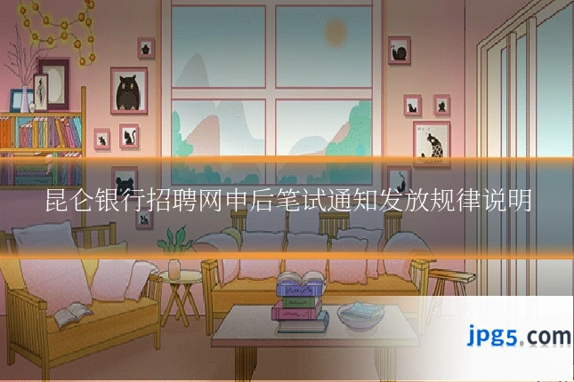 昆仑银行招聘网申后笔试通知发放规律说明