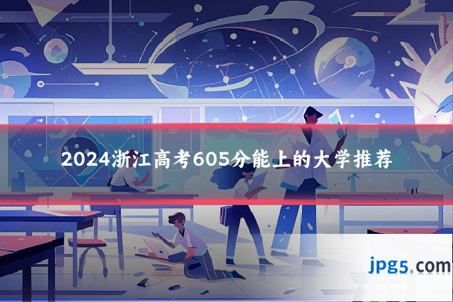 2024浙江高考605分能上的大学推荐