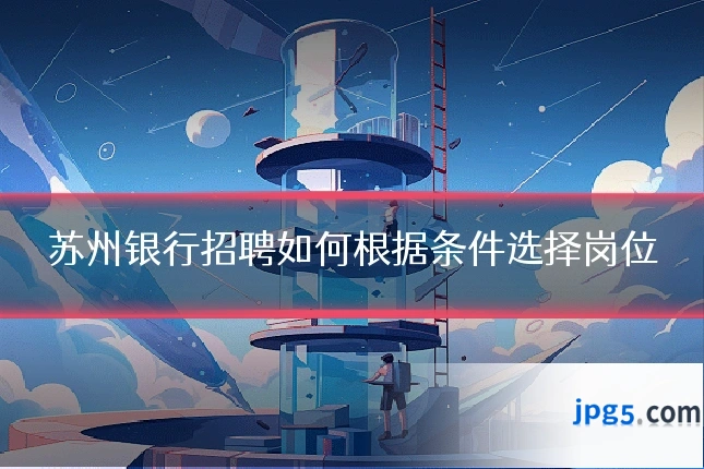 苏州银行招聘如何根据条件选择岗位