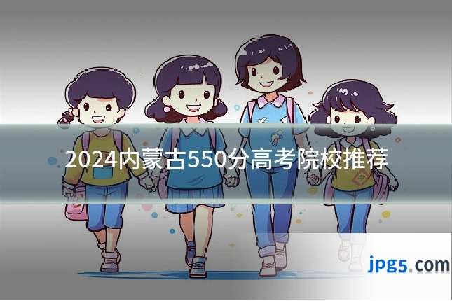 2024内蒙古550分高考院校推荐