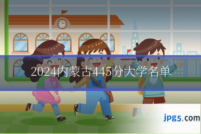 2024内蒙古445分大学名单