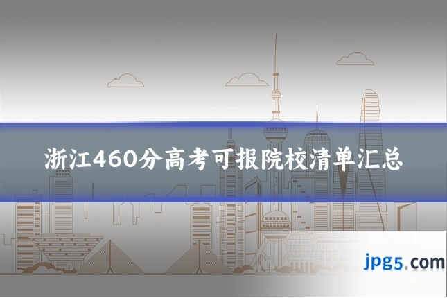 浙江460分高考可报院校清单汇总