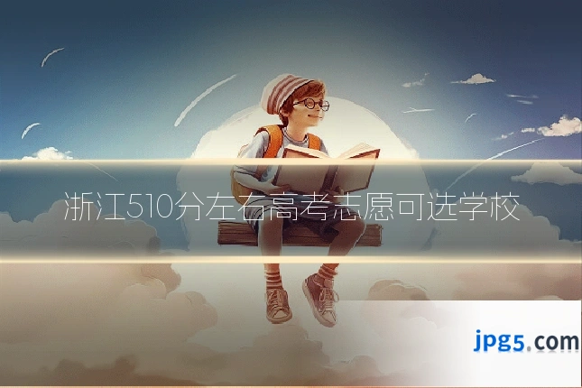 浙江510分左右高考志愿可选学校