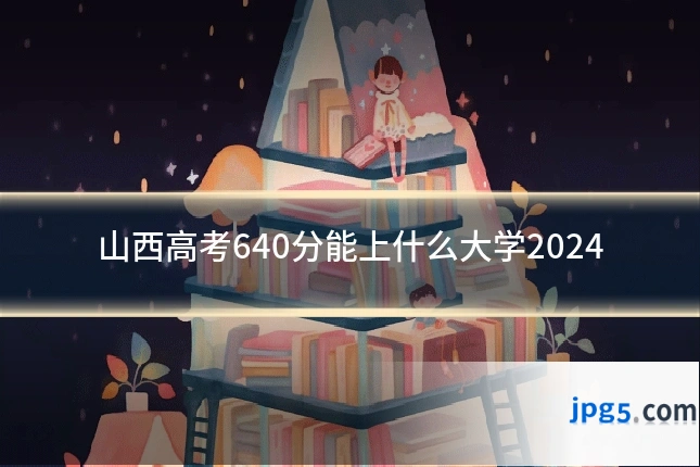 山西高考640分能上什么大学2024