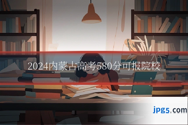 2024内蒙古高考580分可报院校