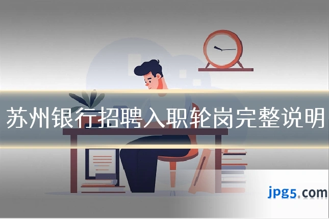 苏州银行招聘入职轮岗完整说明